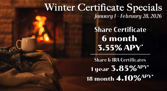 Winter Certificate Specials, January 1 - February 28, 2026. Share Certificate 6 month 3.55% APY*, Share & IRA Certificates 1 year 3.85% APY*, 18 month 4.10% APY*. Coffee mug sitting on some blankets in front of a fire.